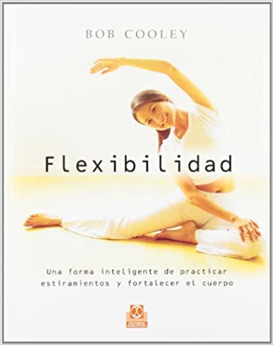 COOLEY - FLEXIBILIDAD. UNA FORMA INTELIGENTE DE PRACTICAR ESTIRAMIENTOS Y FORTALECER EL CUERPO